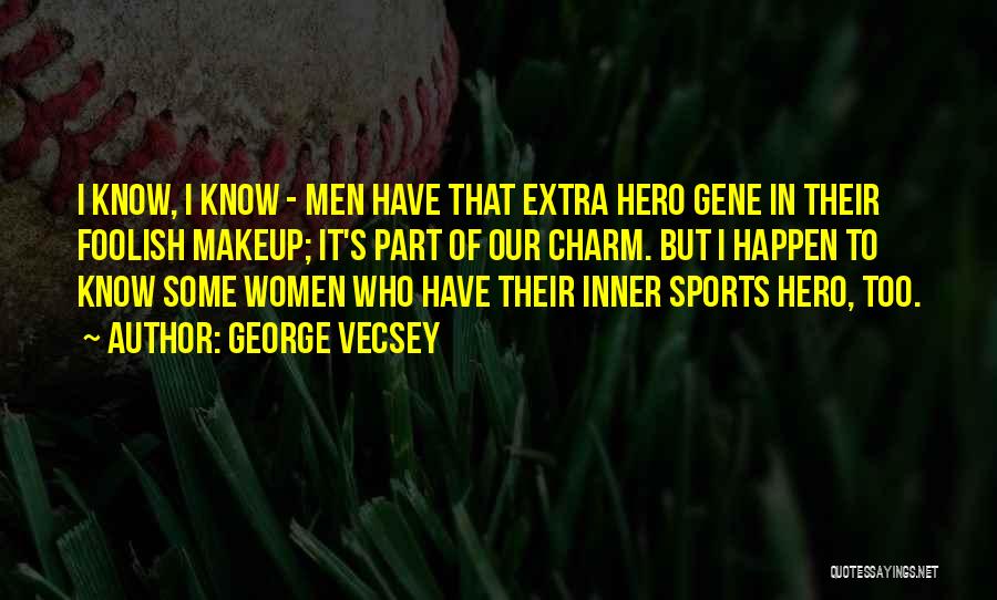 George Vecsey Quotes: I Know, I Know - Men Have That Extra Hero Gene In Their Foolish Makeup; It's Part Of Our Charm.