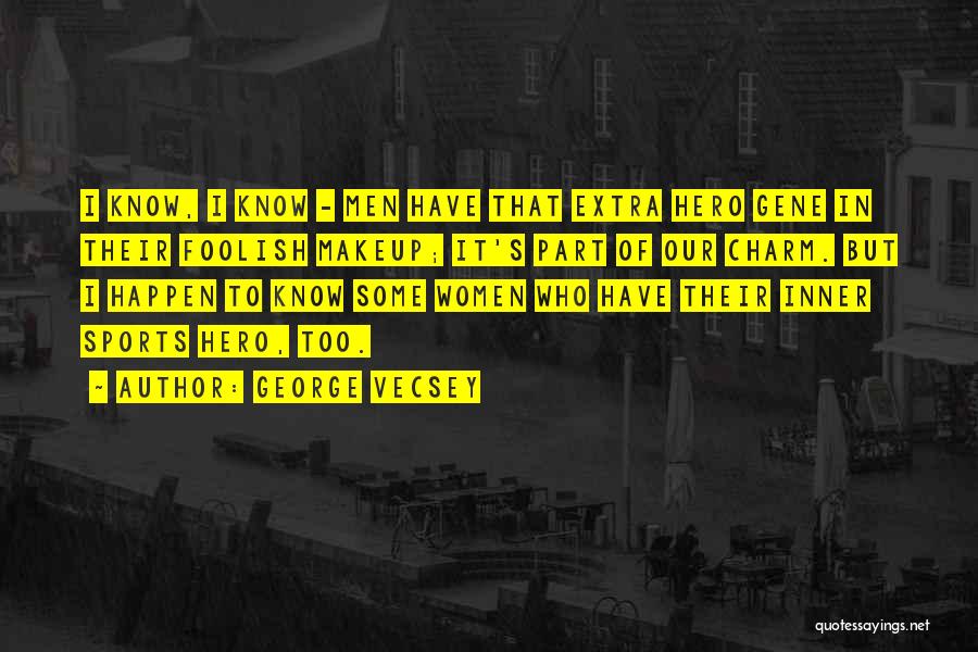 George Vecsey Quotes: I Know, I Know - Men Have That Extra Hero Gene In Their Foolish Makeup; It's Part Of Our Charm.
