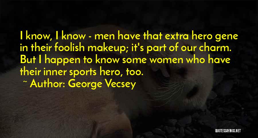 George Vecsey Quotes: I Know, I Know - Men Have That Extra Hero Gene In Their Foolish Makeup; It's Part Of Our Charm.