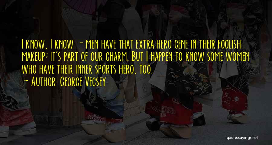 George Vecsey Quotes: I Know, I Know - Men Have That Extra Hero Gene In Their Foolish Makeup; It's Part Of Our Charm.