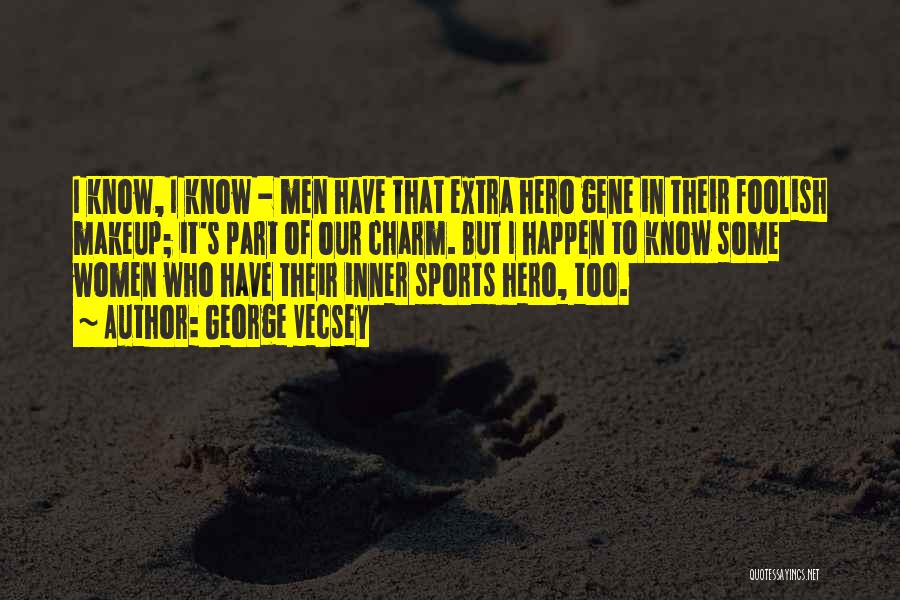 George Vecsey Quotes: I Know, I Know - Men Have That Extra Hero Gene In Their Foolish Makeup; It's Part Of Our Charm.