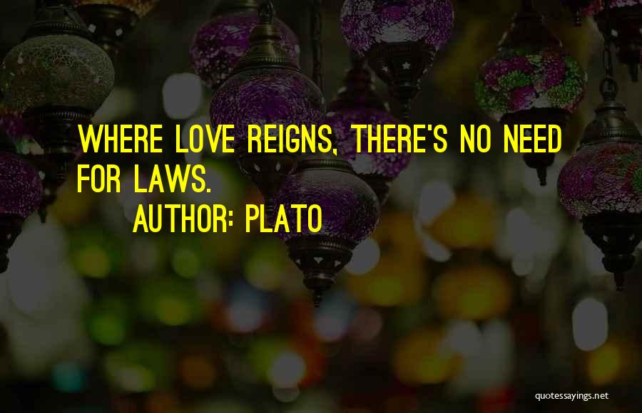 Plato Quotes: Where Love Reigns, There's No Need For Laws.