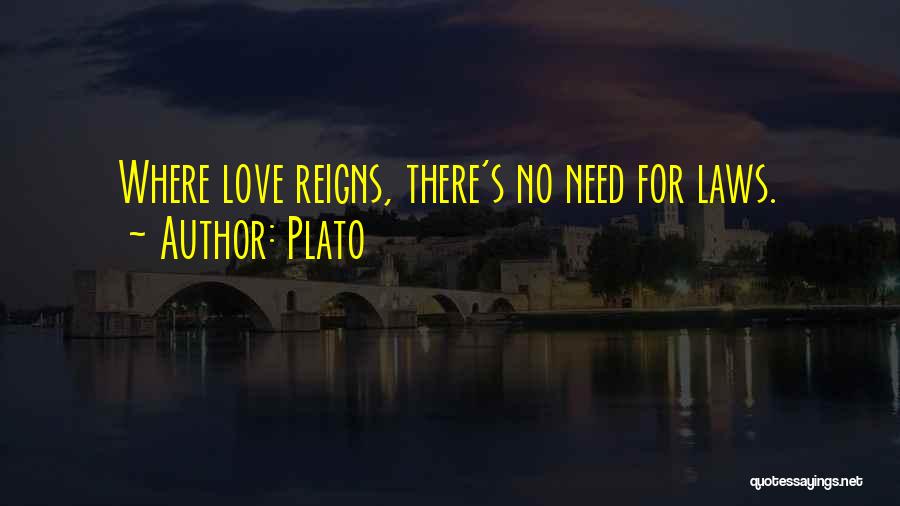 Plato Quotes: Where Love Reigns, There's No Need For Laws.