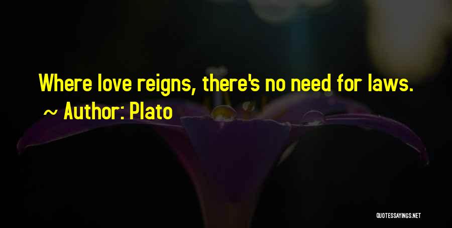 Plato Quotes: Where Love Reigns, There's No Need For Laws.