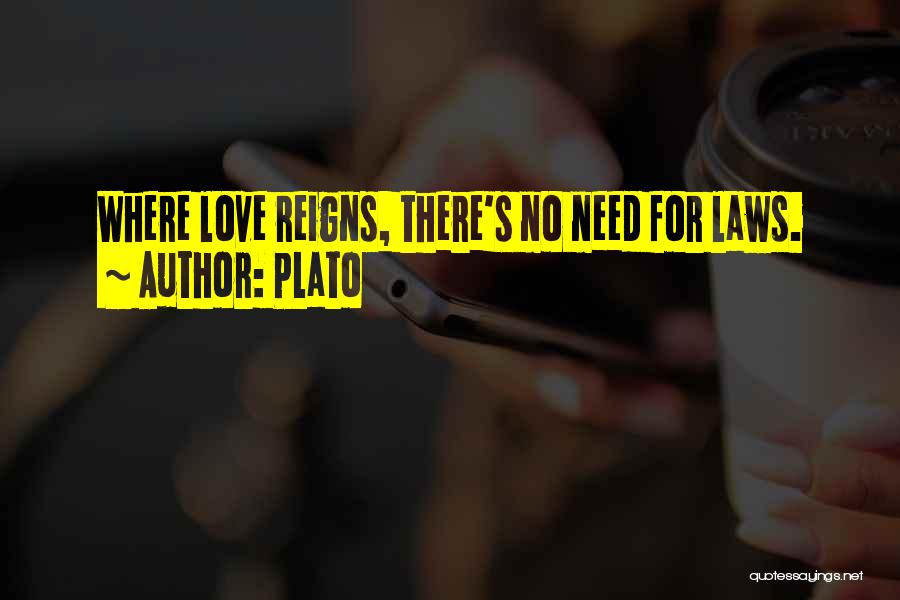 Plato Quotes: Where Love Reigns, There's No Need For Laws.