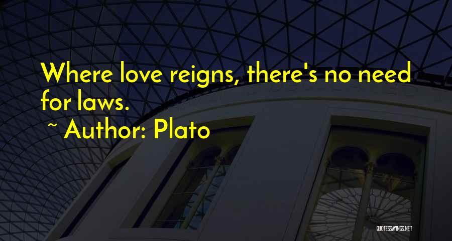 Plato Quotes: Where Love Reigns, There's No Need For Laws.