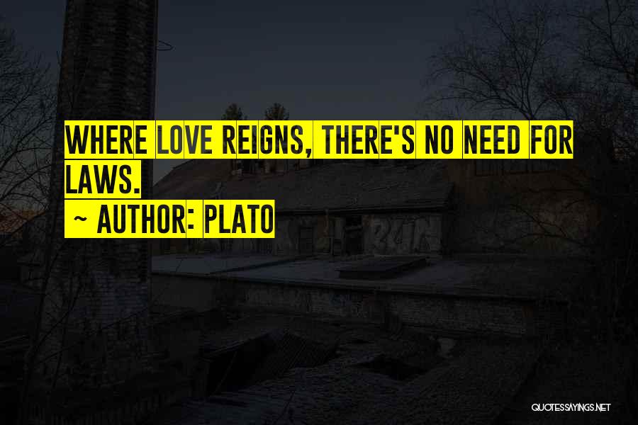 Plato Quotes: Where Love Reigns, There's No Need For Laws.