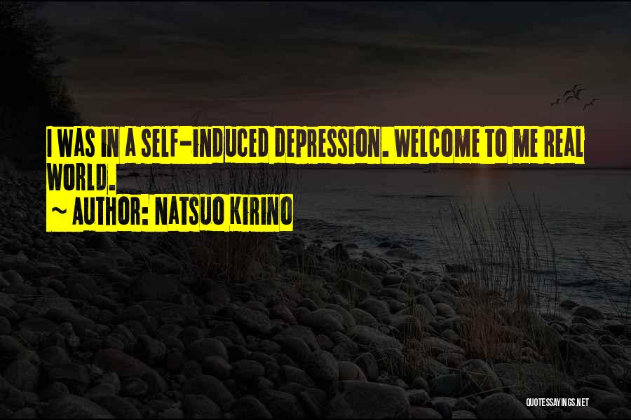 Natsuo Kirino Quotes: I Was In A Self-induced Depression. Welcome To Me Real World.