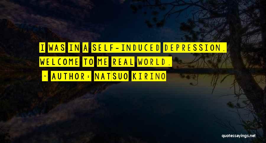 Natsuo Kirino Quotes: I Was In A Self-induced Depression. Welcome To Me Real World.