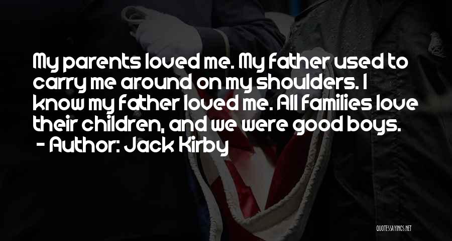 Jack Kirby Quotes: My Parents Loved Me. My Father Used To Carry Me Around On My Shoulders. I Know My Father Loved Me.