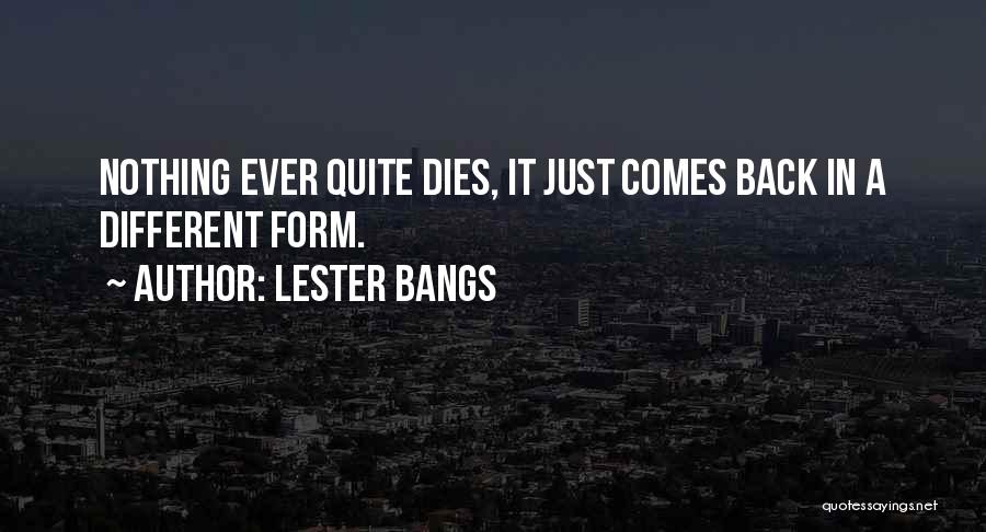 Lester Bangs Quotes: Nothing Ever Quite Dies, It Just Comes Back In A Different Form.