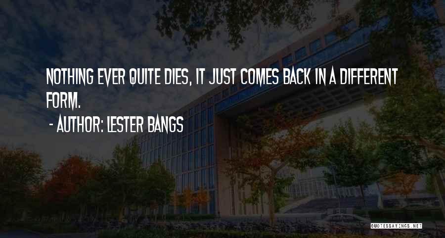 Lester Bangs Quotes: Nothing Ever Quite Dies, It Just Comes Back In A Different Form.