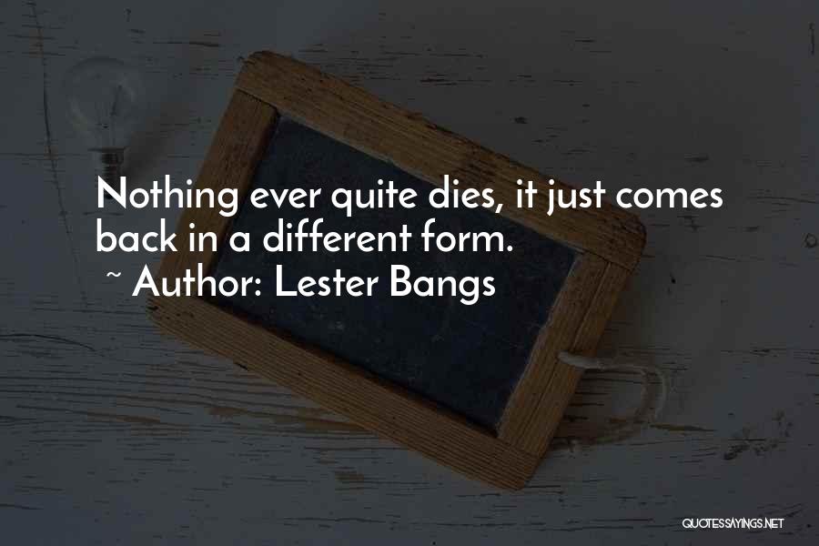 Lester Bangs Quotes: Nothing Ever Quite Dies, It Just Comes Back In A Different Form.