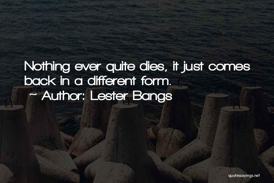 Lester Bangs Quotes: Nothing Ever Quite Dies, It Just Comes Back In A Different Form.