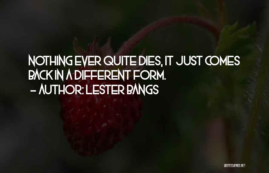 Lester Bangs Quotes: Nothing Ever Quite Dies, It Just Comes Back In A Different Form.