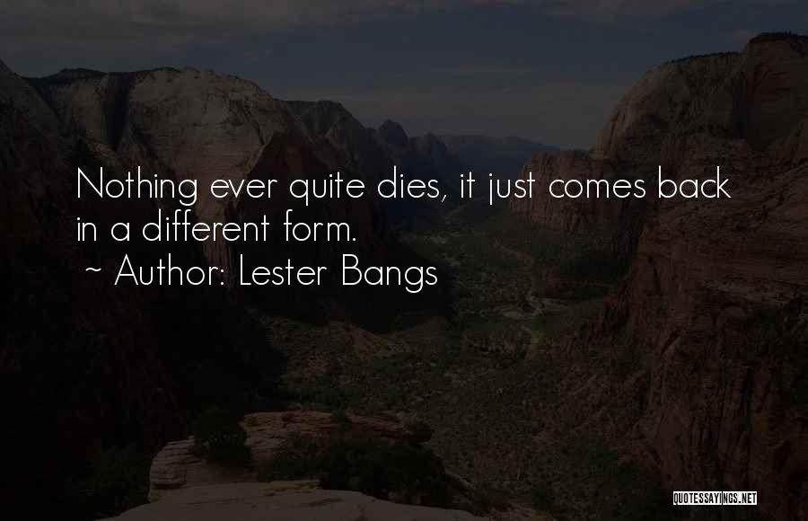 Lester Bangs Quotes: Nothing Ever Quite Dies, It Just Comes Back In A Different Form.