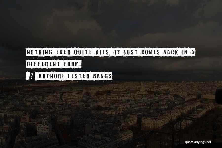 Lester Bangs Quotes: Nothing Ever Quite Dies, It Just Comes Back In A Different Form.