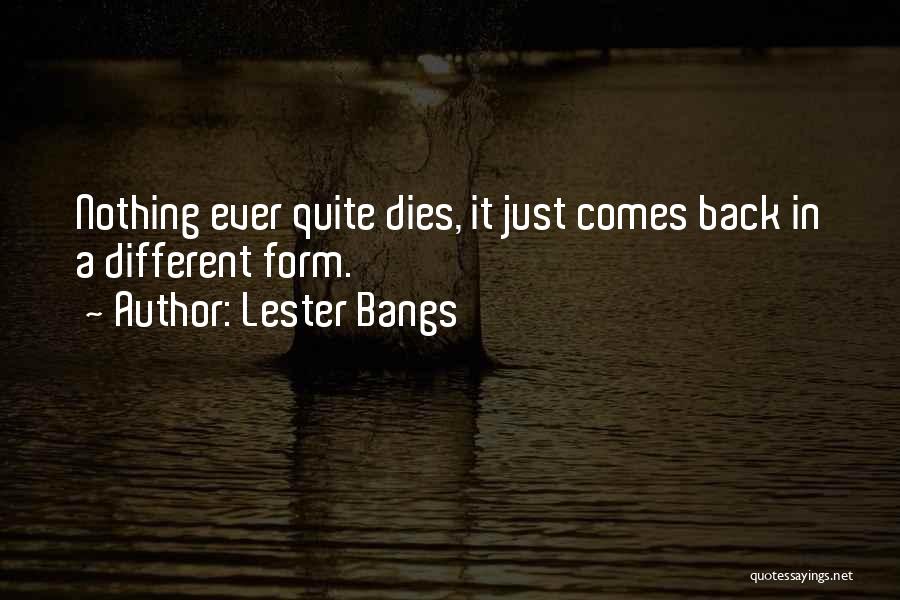 Lester Bangs Quotes: Nothing Ever Quite Dies, It Just Comes Back In A Different Form.