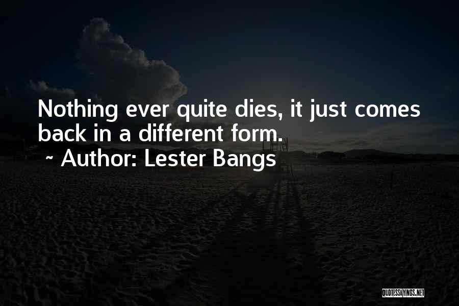 Lester Bangs Quotes: Nothing Ever Quite Dies, It Just Comes Back In A Different Form.