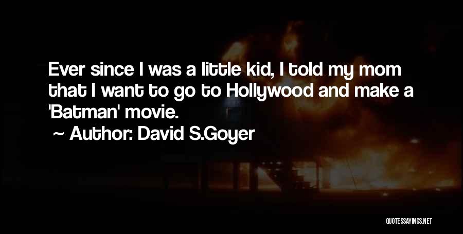 David S.Goyer Quotes: Ever Since I Was A Little Kid, I Told My Mom That I Want To Go To Hollywood And Make