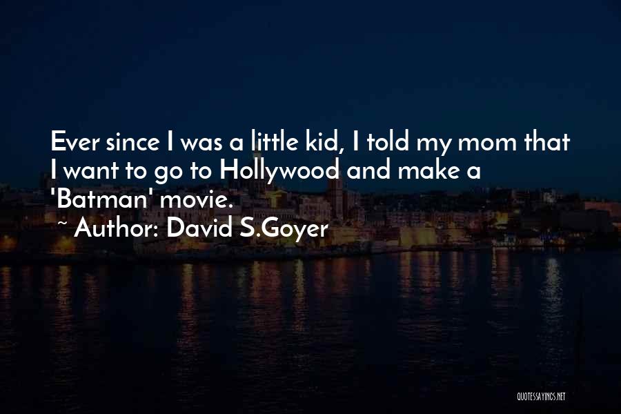 David S.Goyer Quotes: Ever Since I Was A Little Kid, I Told My Mom That I Want To Go To Hollywood And Make