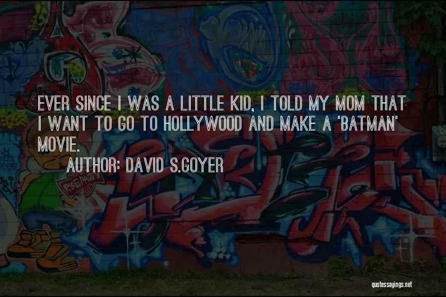 David S.Goyer Quotes: Ever Since I Was A Little Kid, I Told My Mom That I Want To Go To Hollywood And Make