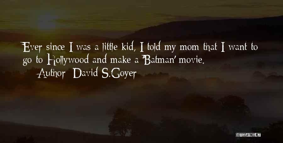 David S.Goyer Quotes: Ever Since I Was A Little Kid, I Told My Mom That I Want To Go To Hollywood And Make