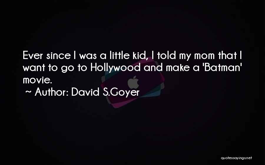 David S.Goyer Quotes: Ever Since I Was A Little Kid, I Told My Mom That I Want To Go To Hollywood And Make