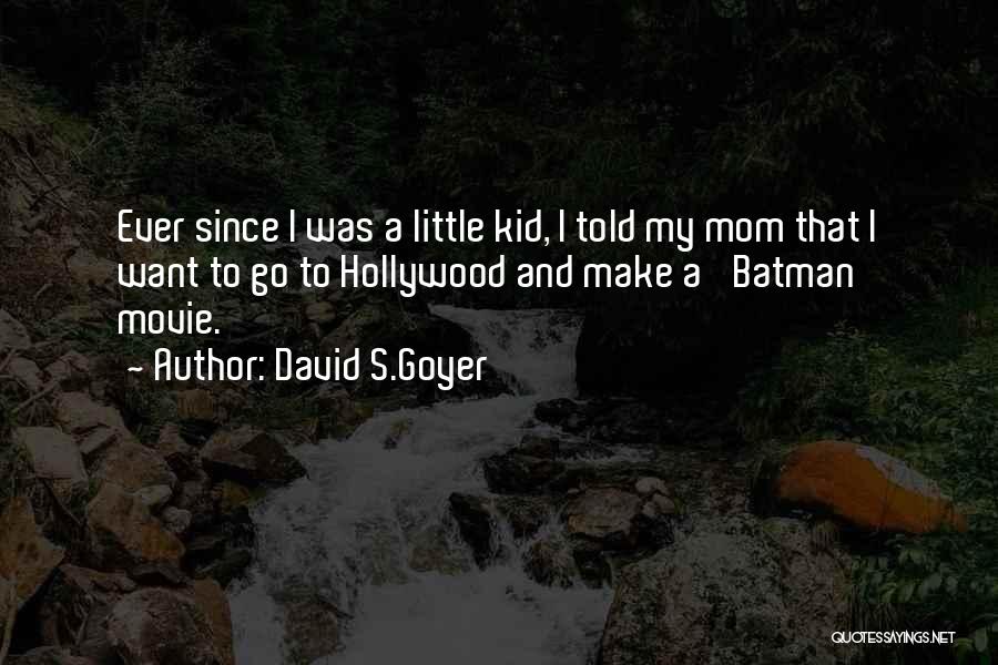 David S.Goyer Quotes: Ever Since I Was A Little Kid, I Told My Mom That I Want To Go To Hollywood And Make