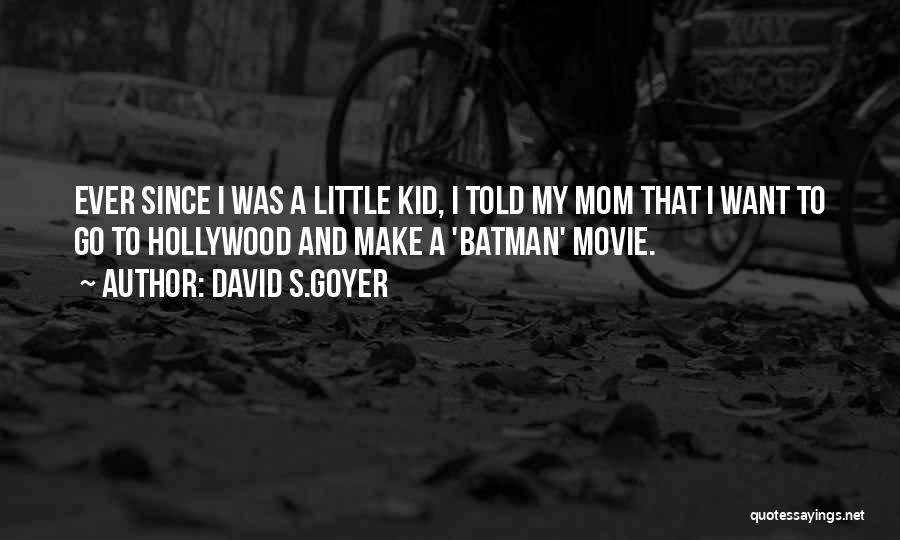 David S.Goyer Quotes: Ever Since I Was A Little Kid, I Told My Mom That I Want To Go To Hollywood And Make