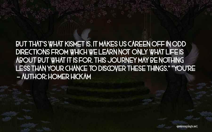 Homer Hickam Quotes: But That's What Kismet Is. It Makes Us Careen Off In Odd Directions From Which We Learn Not Only What