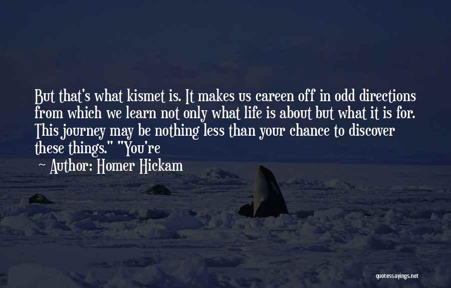 Homer Hickam Quotes: But That's What Kismet Is. It Makes Us Careen Off In Odd Directions From Which We Learn Not Only What