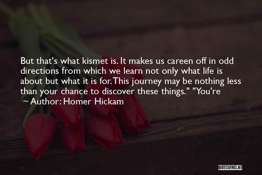 Homer Hickam Quotes: But That's What Kismet Is. It Makes Us Careen Off In Odd Directions From Which We Learn Not Only What