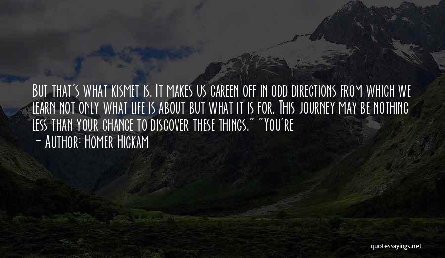 Homer Hickam Quotes: But That's What Kismet Is. It Makes Us Careen Off In Odd Directions From Which We Learn Not Only What