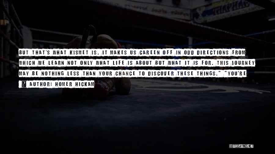Homer Hickam Quotes: But That's What Kismet Is. It Makes Us Careen Off In Odd Directions From Which We Learn Not Only What