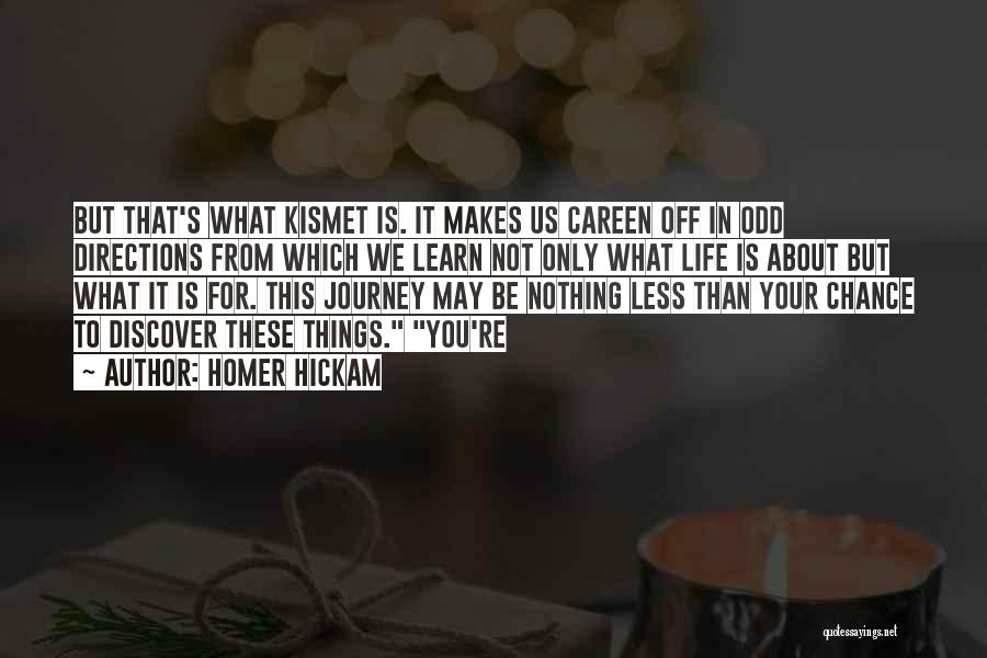 Homer Hickam Quotes: But That's What Kismet Is. It Makes Us Careen Off In Odd Directions From Which We Learn Not Only What