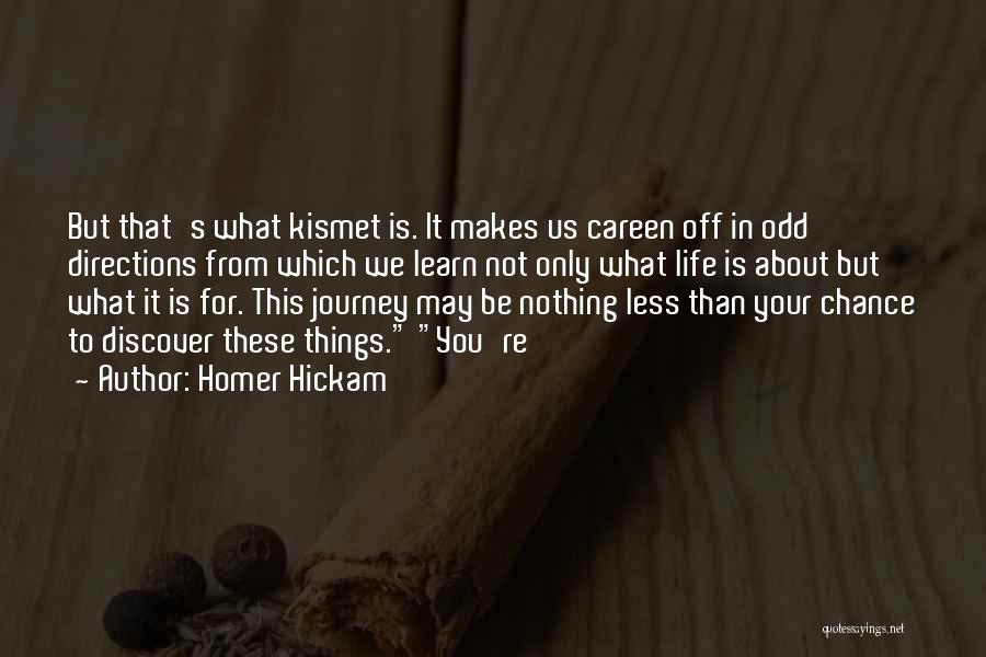 Homer Hickam Quotes: But That's What Kismet Is. It Makes Us Careen Off In Odd Directions From Which We Learn Not Only What