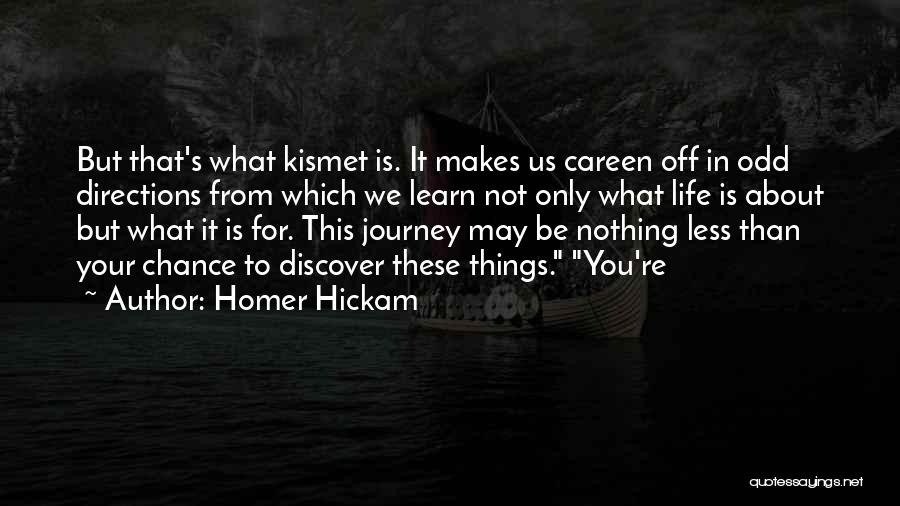 Homer Hickam Quotes: But That's What Kismet Is. It Makes Us Careen Off In Odd Directions From Which We Learn Not Only What