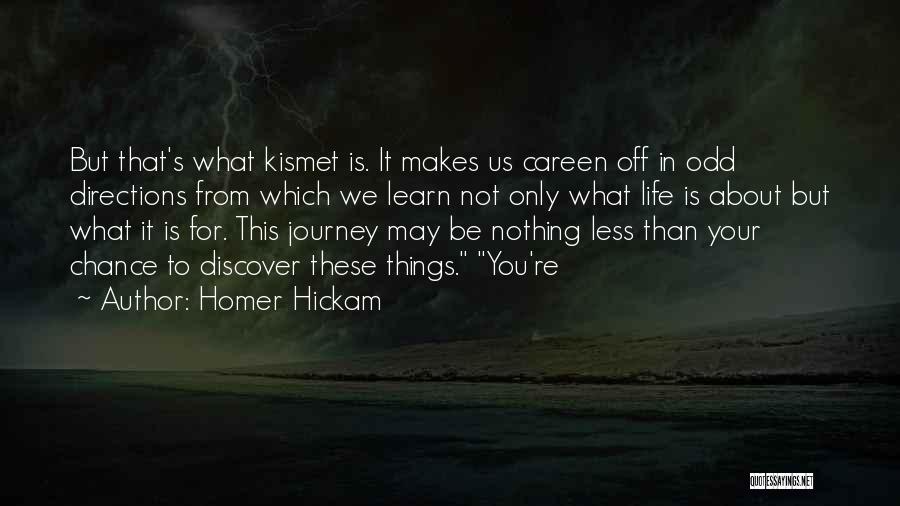 Homer Hickam Quotes: But That's What Kismet Is. It Makes Us Careen Off In Odd Directions From Which We Learn Not Only What