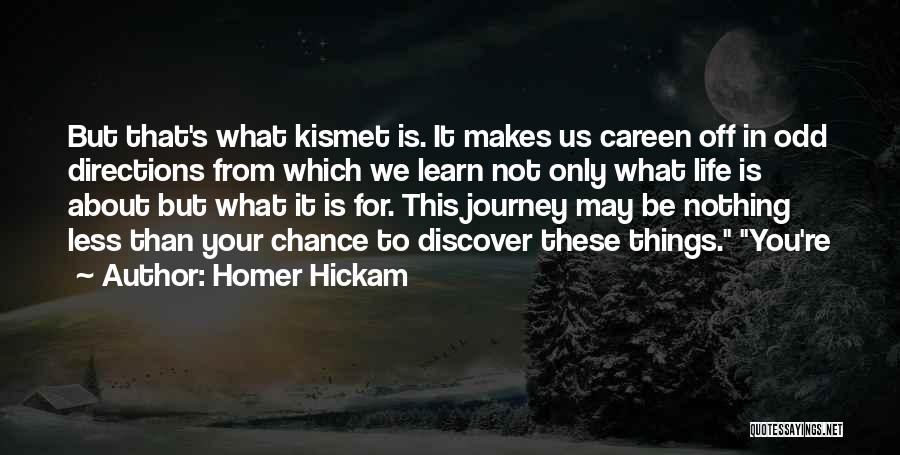 Homer Hickam Quotes: But That's What Kismet Is. It Makes Us Careen Off In Odd Directions From Which We Learn Not Only What