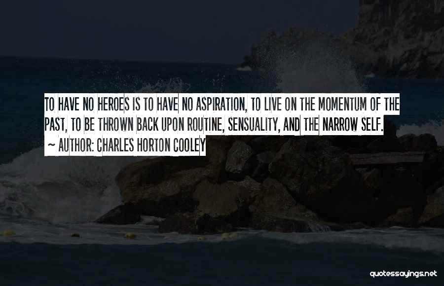 Charles Horton Cooley Quotes: To Have No Heroes Is To Have No Aspiration, To Live On The Momentum Of The Past, To Be Thrown