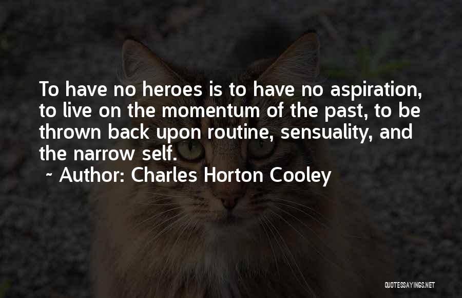 Charles Horton Cooley Quotes: To Have No Heroes Is To Have No Aspiration, To Live On The Momentum Of The Past, To Be Thrown