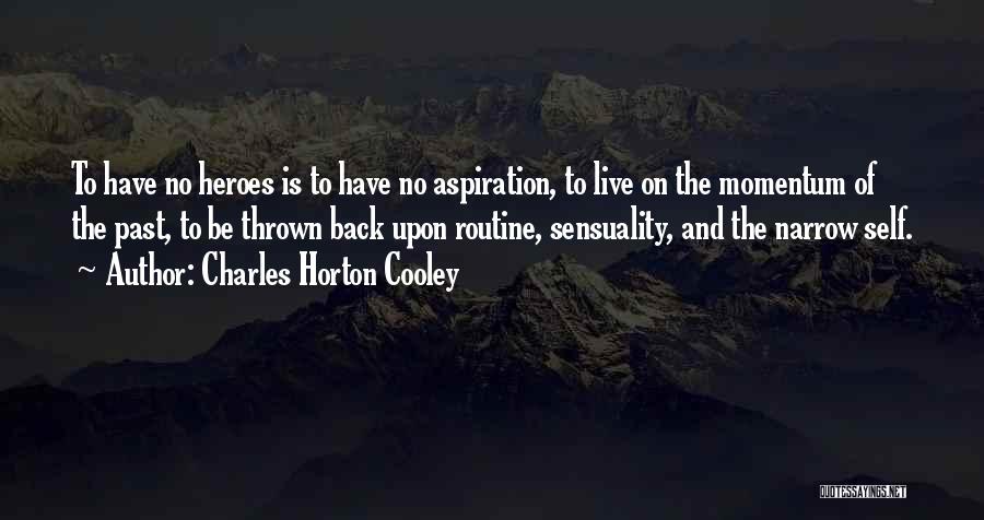 Charles Horton Cooley Quotes: To Have No Heroes Is To Have No Aspiration, To Live On The Momentum Of The Past, To Be Thrown