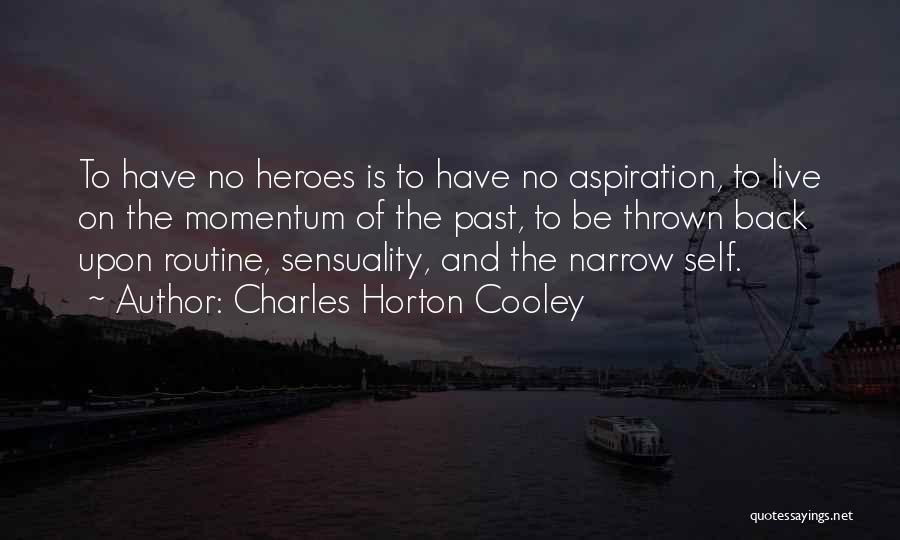 Charles Horton Cooley Quotes: To Have No Heroes Is To Have No Aspiration, To Live On The Momentum Of The Past, To Be Thrown