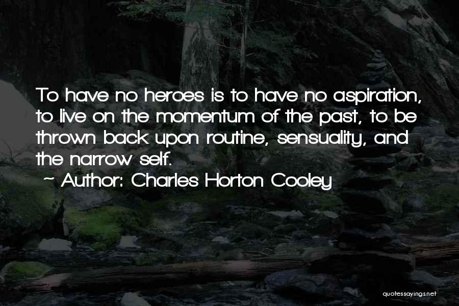 Charles Horton Cooley Quotes: To Have No Heroes Is To Have No Aspiration, To Live On The Momentum Of The Past, To Be Thrown