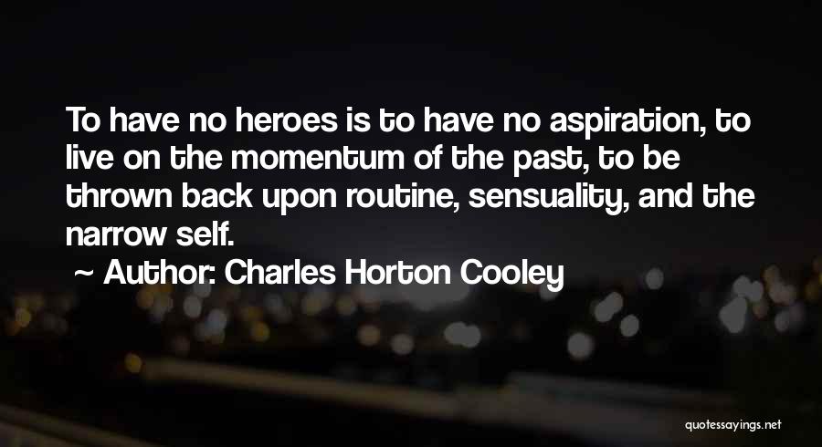 Charles Horton Cooley Quotes: To Have No Heroes Is To Have No Aspiration, To Live On The Momentum Of The Past, To Be Thrown