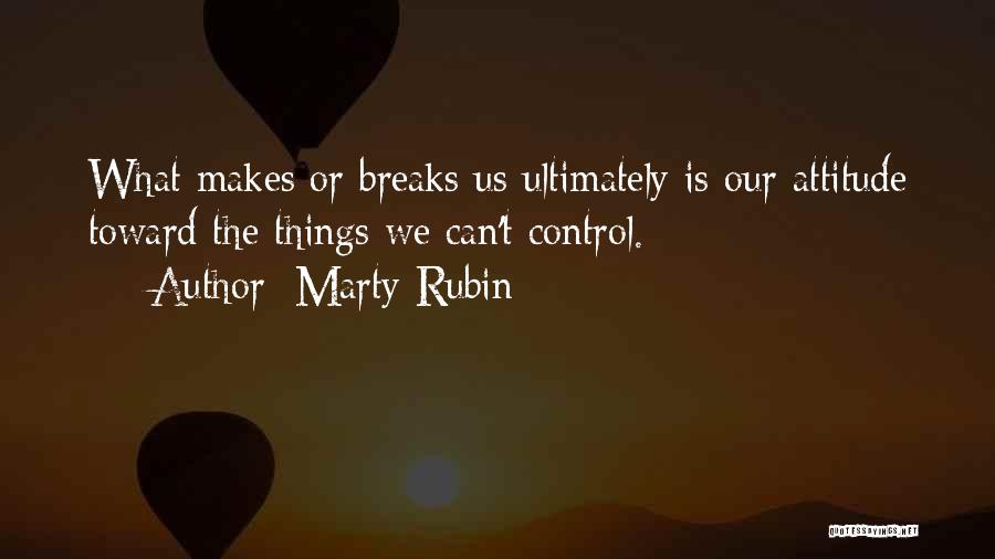 Marty Rubin Quotes: What Makes Or Breaks Us Ultimately Is Our Attitude Toward The Things We Can't Control.