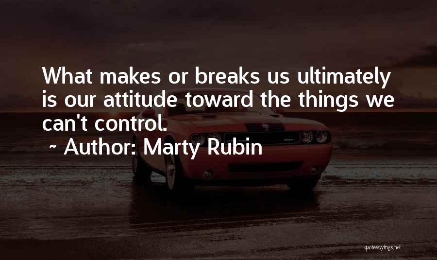 Marty Rubin Quotes: What Makes Or Breaks Us Ultimately Is Our Attitude Toward The Things We Can't Control.