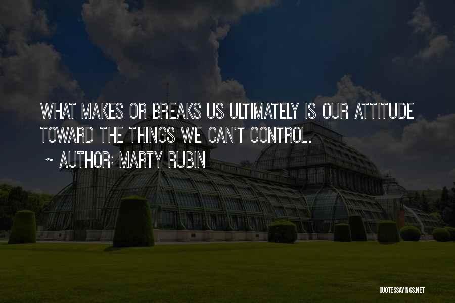 Marty Rubin Quotes: What Makes Or Breaks Us Ultimately Is Our Attitude Toward The Things We Can't Control.