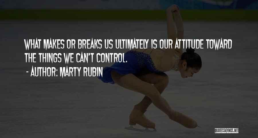 Marty Rubin Quotes: What Makes Or Breaks Us Ultimately Is Our Attitude Toward The Things We Can't Control.